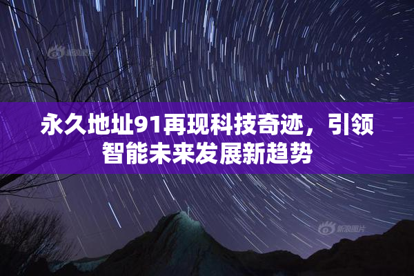 永久地址91再现科技奇迹，引领智能未来发展新趋势