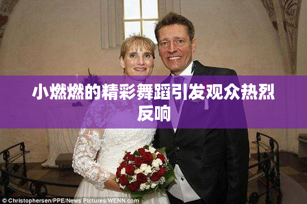 小燃燃的精彩舞蹈引发观众热烈反响