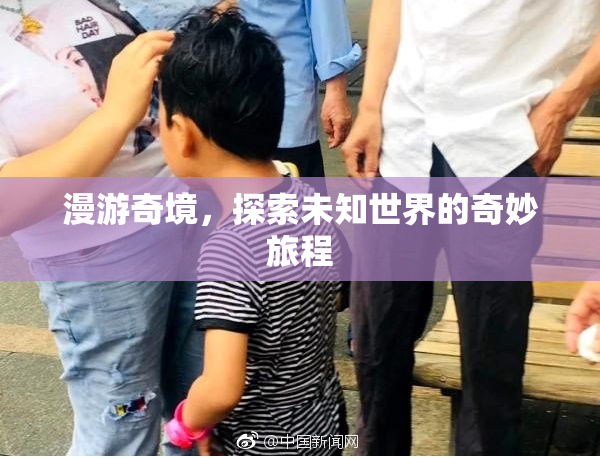 漫游奇境，探索未知世界的奇妙旅程