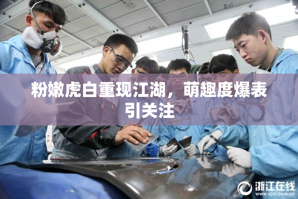 粉嫩虎白重现江湖，萌趣度爆表引关注