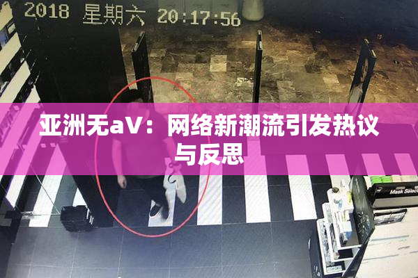 亚洲无aV：网络新潮流引发热议与反思
