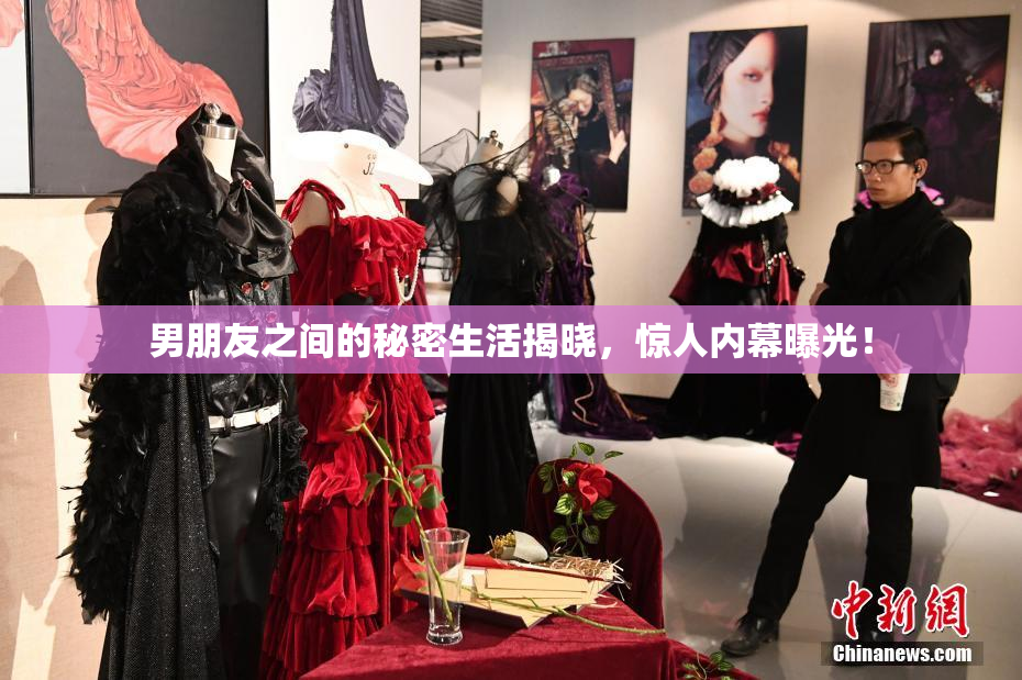 男朋友之间的秘密生活揭晓，惊人内幕曝光！
