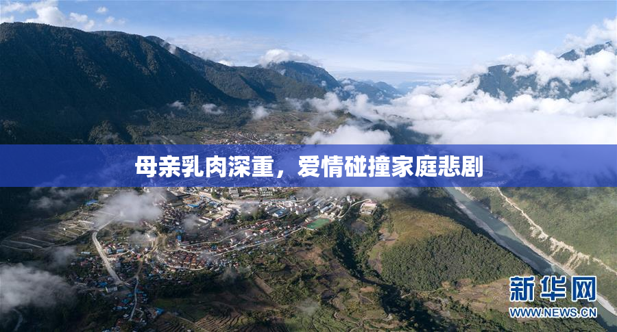 母亲乳肉深重，爱情碰撞家庭悲剧