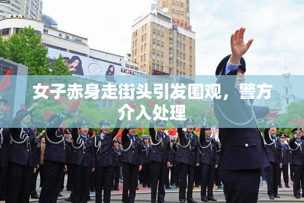 女子赤身走街头引发围观，警方介入处理