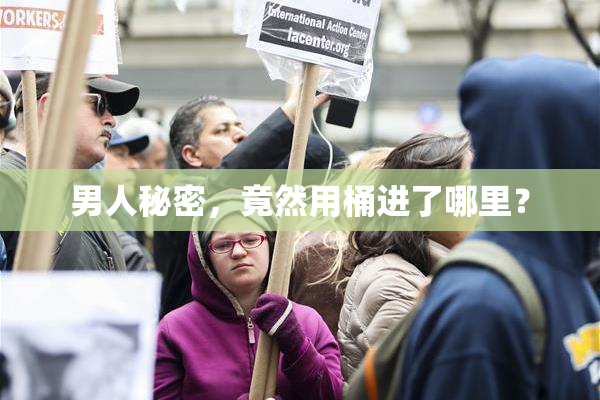 男人秘密，竟然用桶进了哪里？