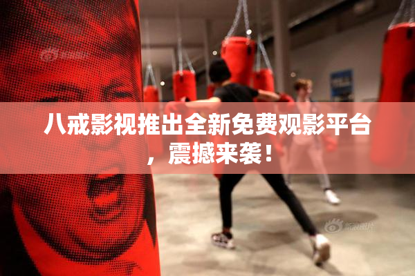 八戒影视推出全新免费观影平台，震撼来袭！