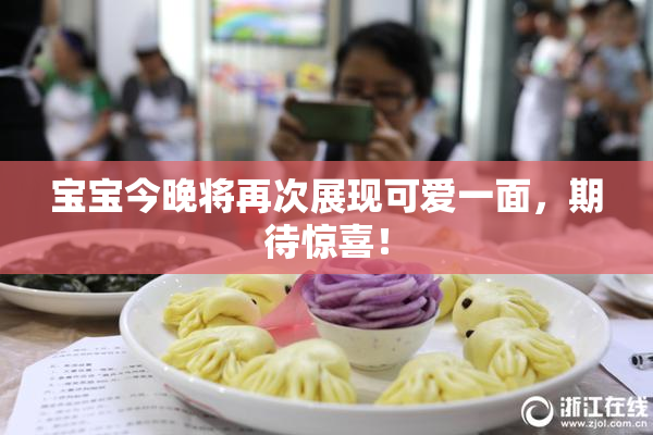宝宝今晚将再次展现可爱一面，期待惊喜！