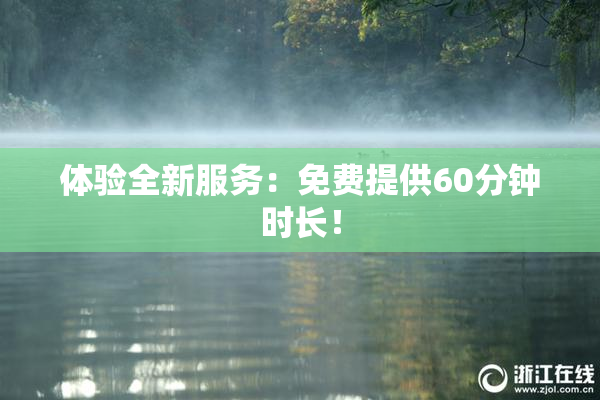 体验全新服务：免费提供60分钟时长！