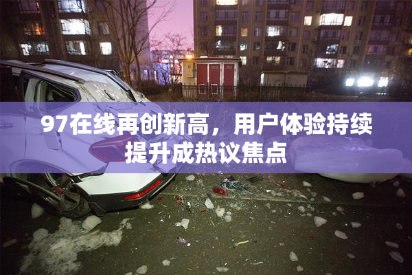 97在线再创新高，用户体验持续提升成热议焦点