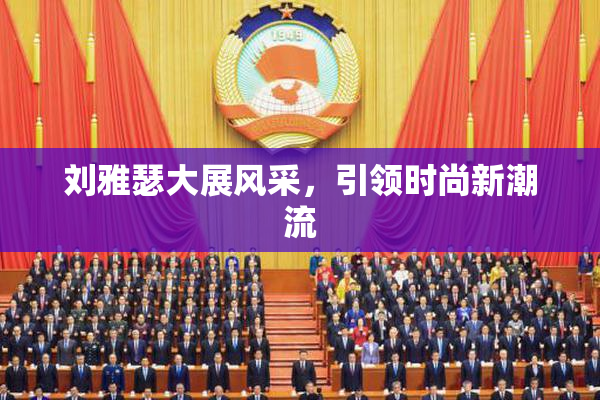 刘雅瑟大展风采，引领时尚新潮流