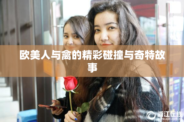 欧美人与禽的精彩碰撞与奇特故事