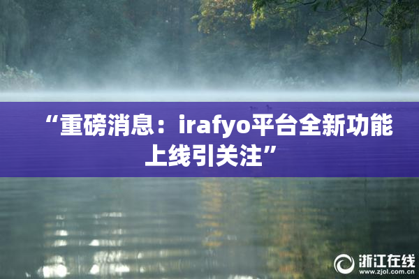 “重磅消息：irafyo平台全新功能上线引关注”
