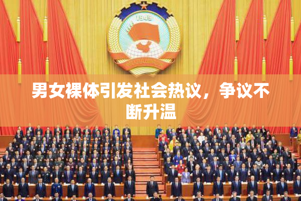 男女裸体引发社会热议，争议不断升温