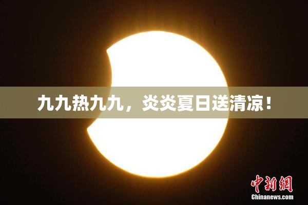 九九热九九，炎炎夏日送清凉！