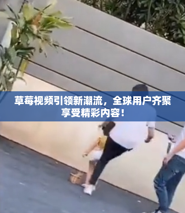 草莓视频引领新潮流，全球用户齐聚享受精彩内容！