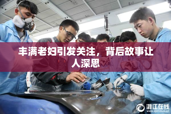 丰满老妇引发关注，背后故事让人深思