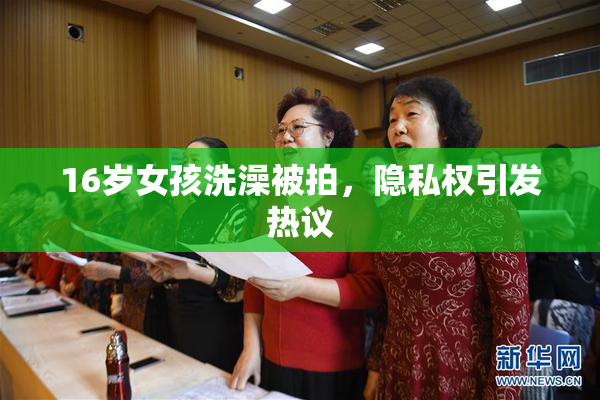 16岁女孩洗澡被拍，隐私权引发热议