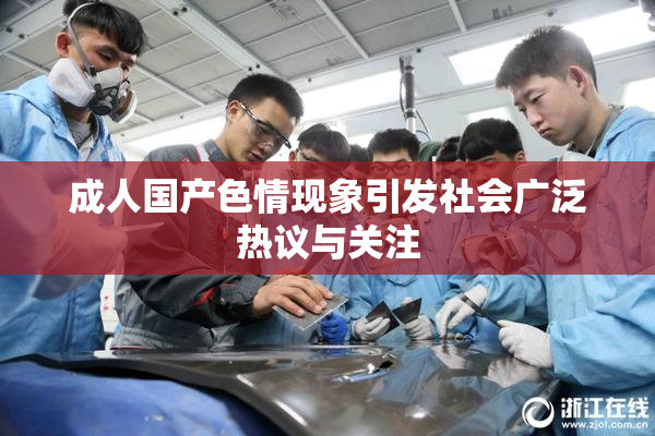 成人国产色情现象引发社会广泛热议与关注