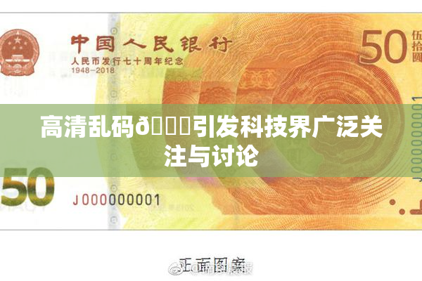 高清乱码🔞引发科技界广泛关注与讨论