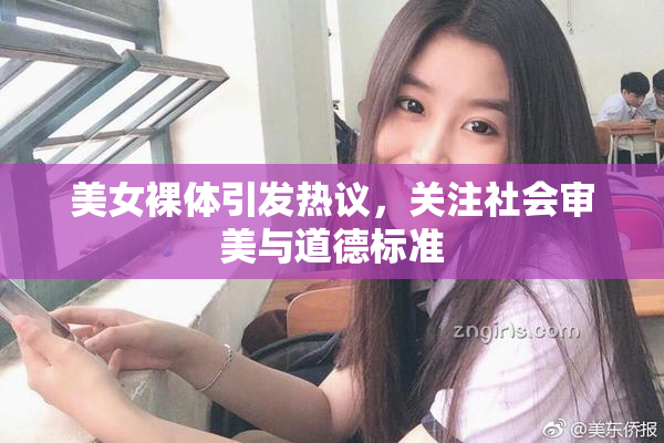 美女裸体引发热议，关注社会审美与道德标准