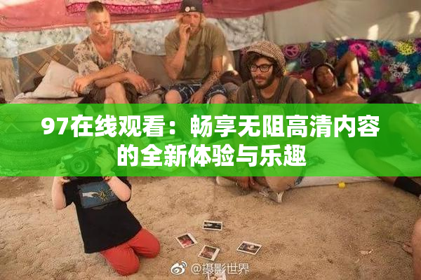 97在线观看：畅享无阻高清内容的全新体验与乐趣