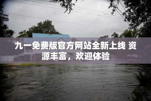 九一免费版官方网站全新上线 资源丰富，欢迎体验