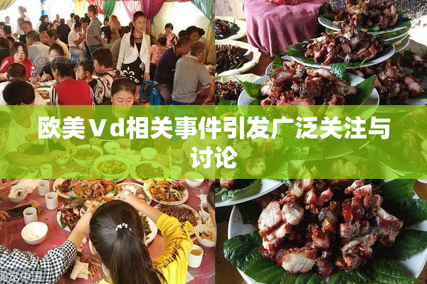 欧美Ⅴd相关事件引发广泛关注与讨论