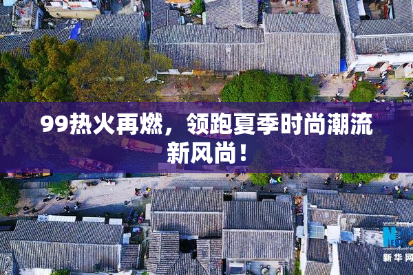 99热火再燃，领跑夏季时尚潮流新风尚！