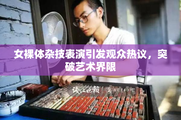女裸体杂技表演引发观众热议，突破艺术界限