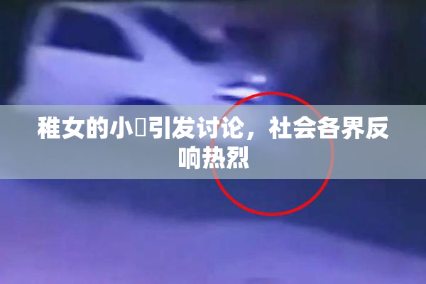 稚女的小泬引发讨论，社会各界反响热烈