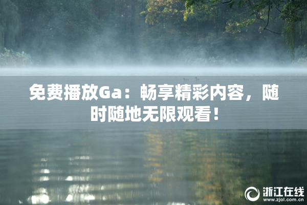 免费播放Ga：畅享精彩内容，随时随地无限观看！