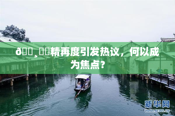 🌸‌✿精再度引发热议，何以成为焦点？