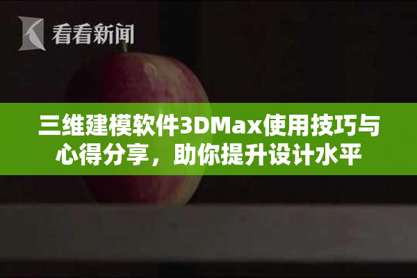 三维建模软件3DMax使用技巧与心得分享，助你提升设计水平