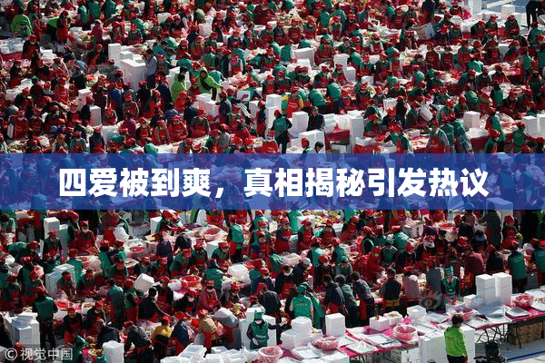 四爱被到爽，真相揭秘引发热议