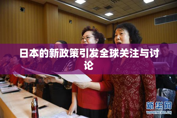 日本的新政策引发全球关注与讨论