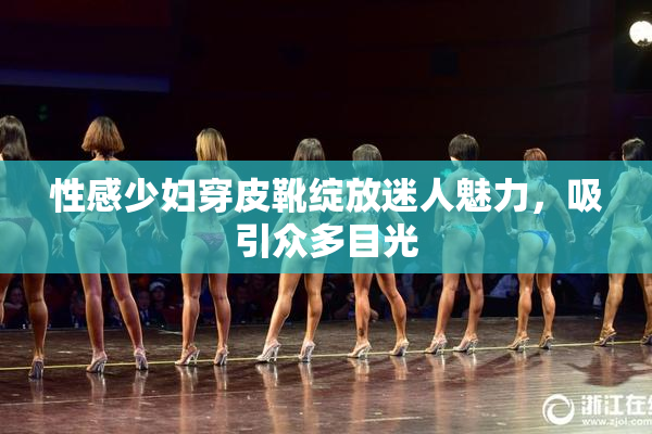 性感少妇穿皮靴绽放迷人魅力，吸引众多目光
