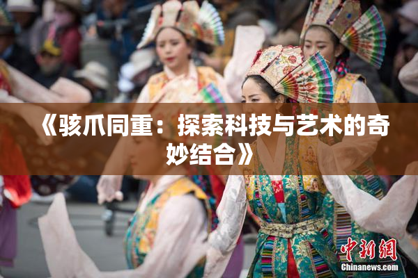 《骇爪同重：探索科技与艺术的奇妙结合》