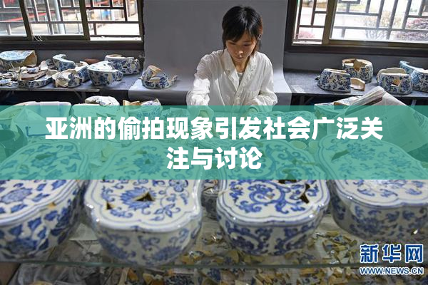 亚洲的偷拍现象引发社会广泛关注与讨论