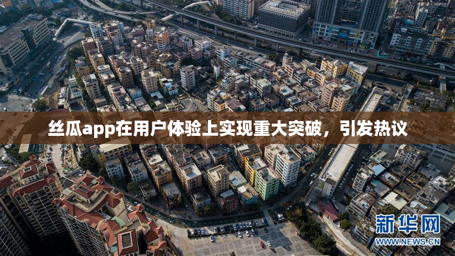 丝瓜app在用户体验上实现重大突破，引发热议