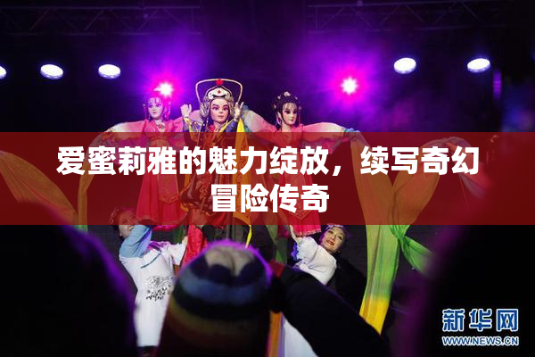 爱蜜莉雅的魅力绽放，续写奇幻冒险传奇