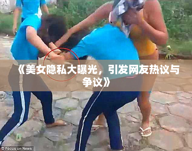 《美女隐私大曝光，引发网友热议与争议》