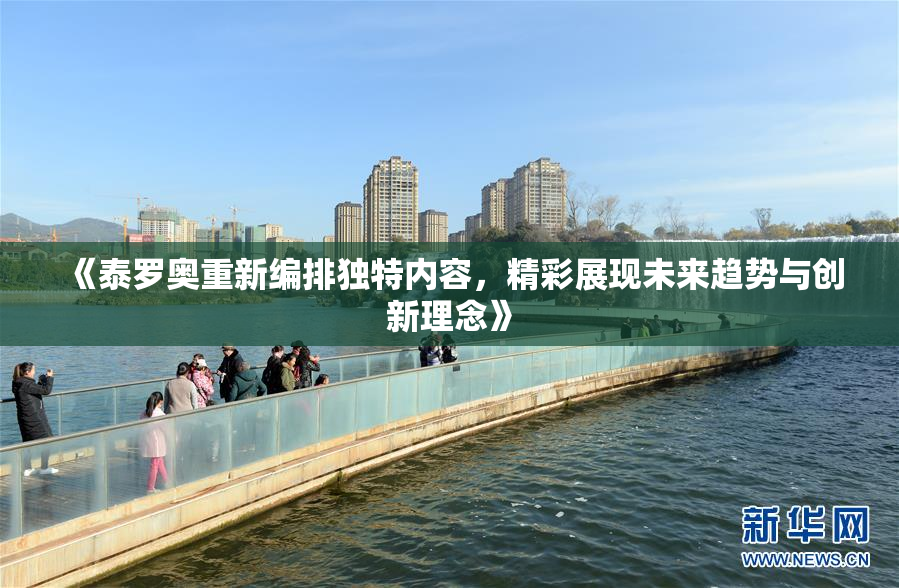 《泰罗奥重新编排独特内容，精彩展现未来趋势与创新理念》