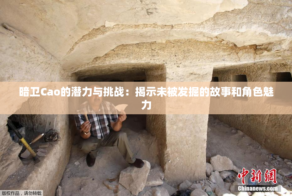 暗卫Cao的潜力与挑战：揭示未被发掘的故事和角色魅力