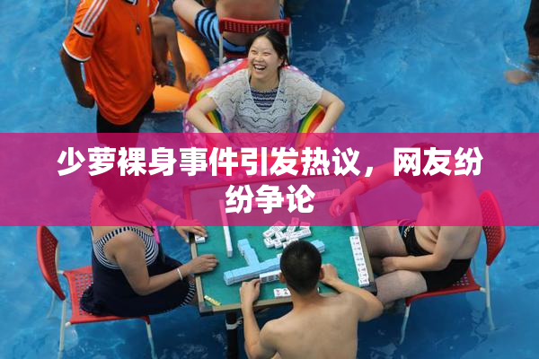 少萝裸身事件引发热议，网友纷纷争论