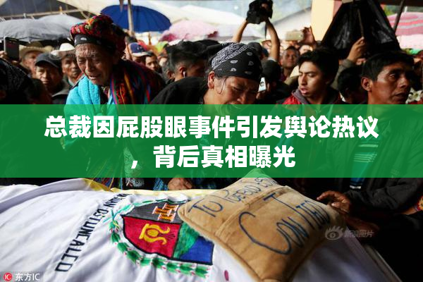 总裁因屁股眼事件引发舆论热议，背后真相曝光