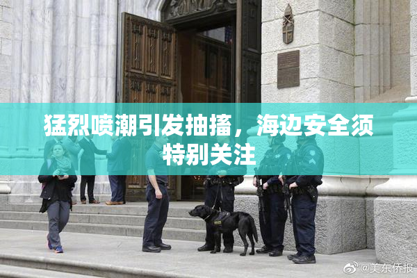 猛烈喷潮引发抽搐，海边安全须特别关注