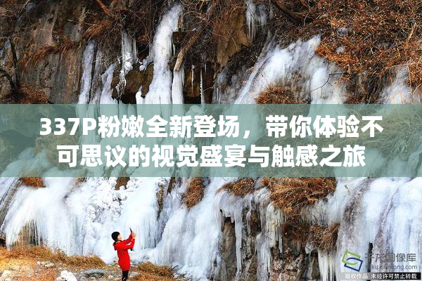 337P粉嫩全新登场，带你体验不可思议的视觉盛宴与触感之旅