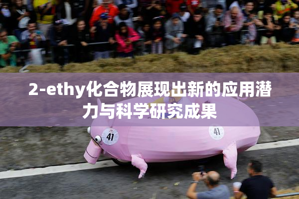 2-ethy化合物展现出新的应用潜力与科学研究成果