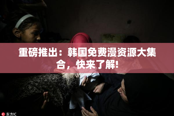 重磅推出：韩国免费漫资源大集合，快来了解!