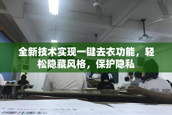 全新技术实现一键去衣功能，轻松隐藏风格，保护隐私